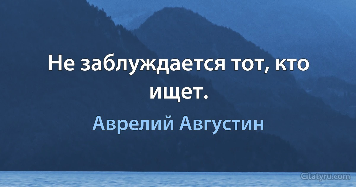 Не заблуждается тот, кто ищет. (Аврелий Августин)