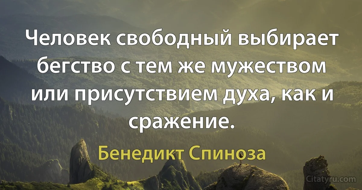 Человек свободный выбирает бегство с тем же мужеством или присутствием духа, как и сражение. (Бенедикт Спиноза)