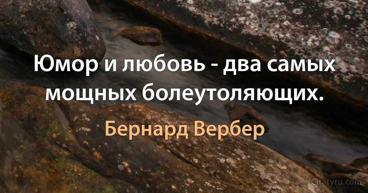 Юмор и любовь - два самых мощных болеутоляющих. (Бернард Вербер)