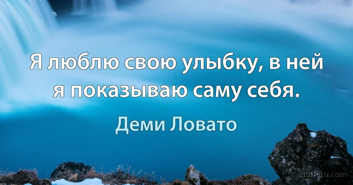 Я люблю свою улыбку, в ней я показываю саму себя. (Деми Ловато)