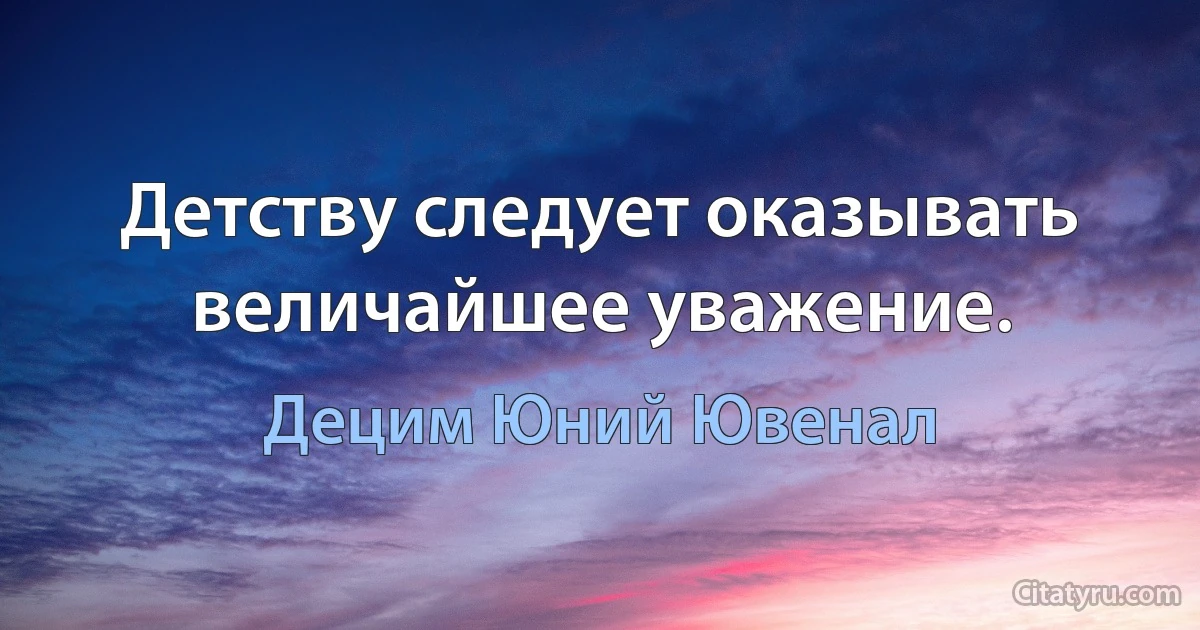 Детству следует оказывать величайшее уважение. (Децим Юний Ювенал)