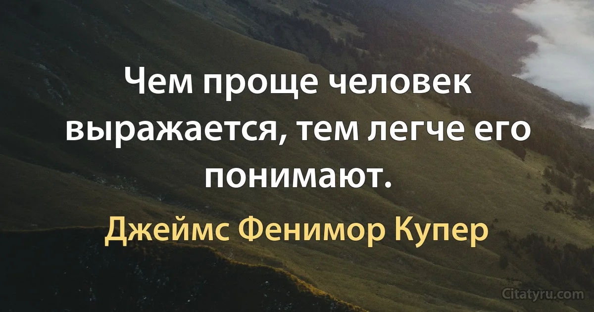 Чем проще человек выражается, тем легче его понимают. (Джеймс Фенимор Купер)