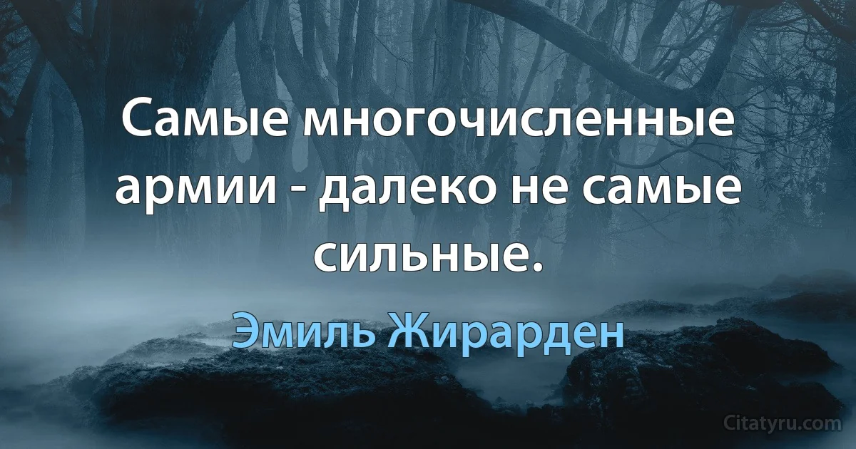 Самые многочисленные армии - далеко не самые сильные. (Эмиль Жирарден)