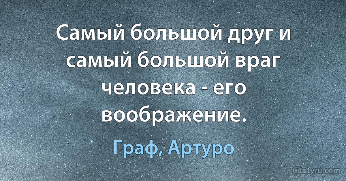 Самый большой друг и самый большой враг человека - его воображение. (Граф, Артуро)