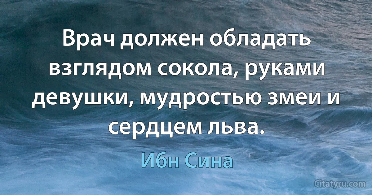 Врач должен обладать взглядом сокола, руками девушки, мудростью змеи и сердцем льва. (Ибн Сина)