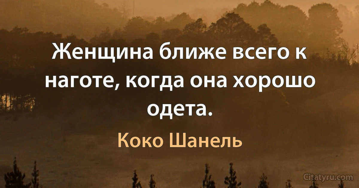 Женщина ближе всего к наготе, когда она хорошо одета. (Коко Шанель)