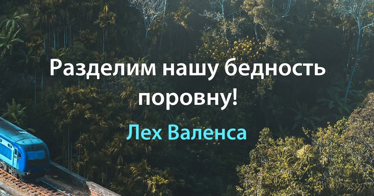 Разделим нашу бедность поровну! (Лех Валенса)