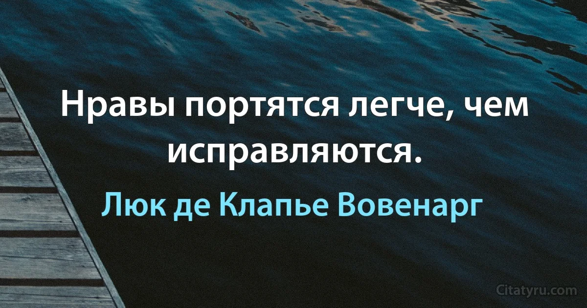 Нравы портятся легче, чем исправляются. (Люк де Клапье Вовенарг)