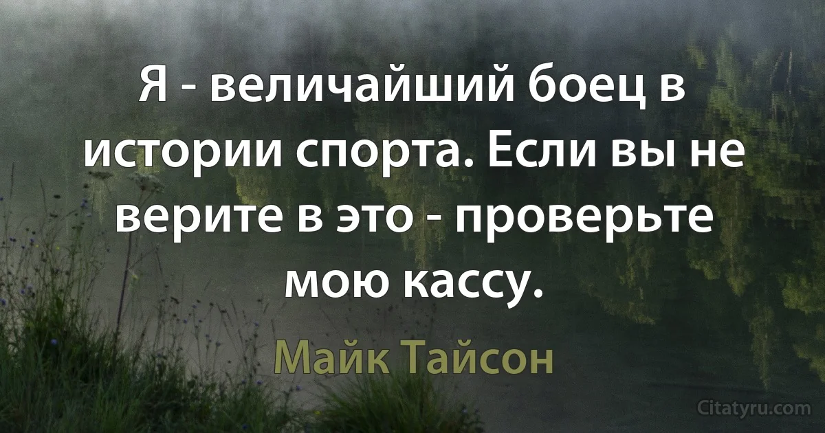 Я - величайший боец в истории спорта. Если вы не верите в это - проверьте мою кассу. (Майк Тайсон)