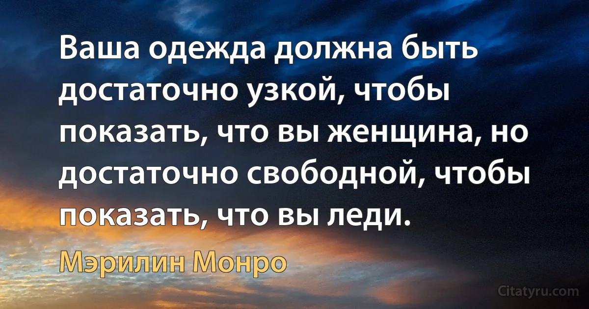 Ваша одежда должна быть достаточно узкой, чтобы показать, что вы женщина, но достаточно свободной, чтобы показать, что вы леди. (Мэрилин Монро)