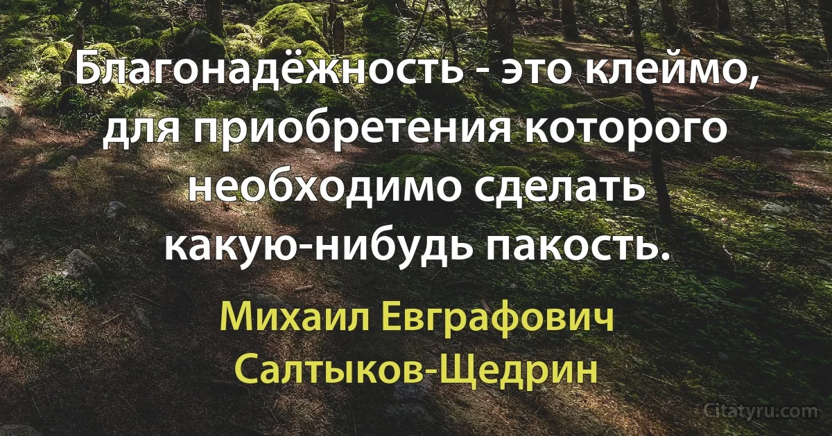 Благонадёжность - это клеймо, для приобретения которого необходимо сделать какую-нибудь пакость. (Михаил Евграфович Салтыков-Щедрин)