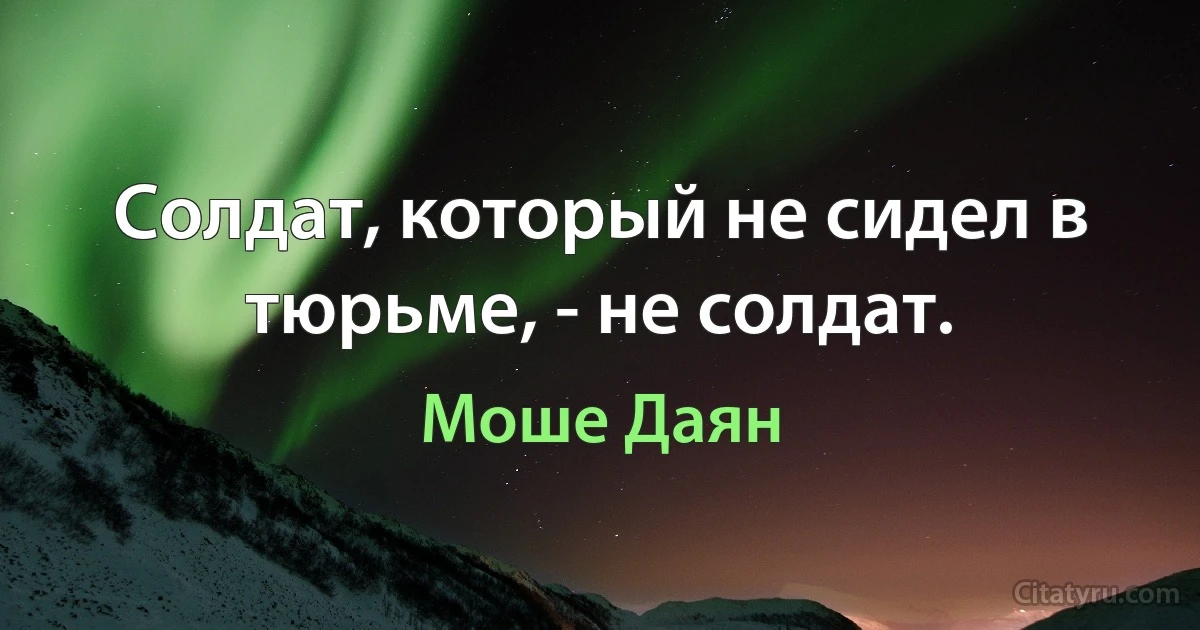 Солдат, который не сидел в тюрьме, - не солдат. (Моше Даян)