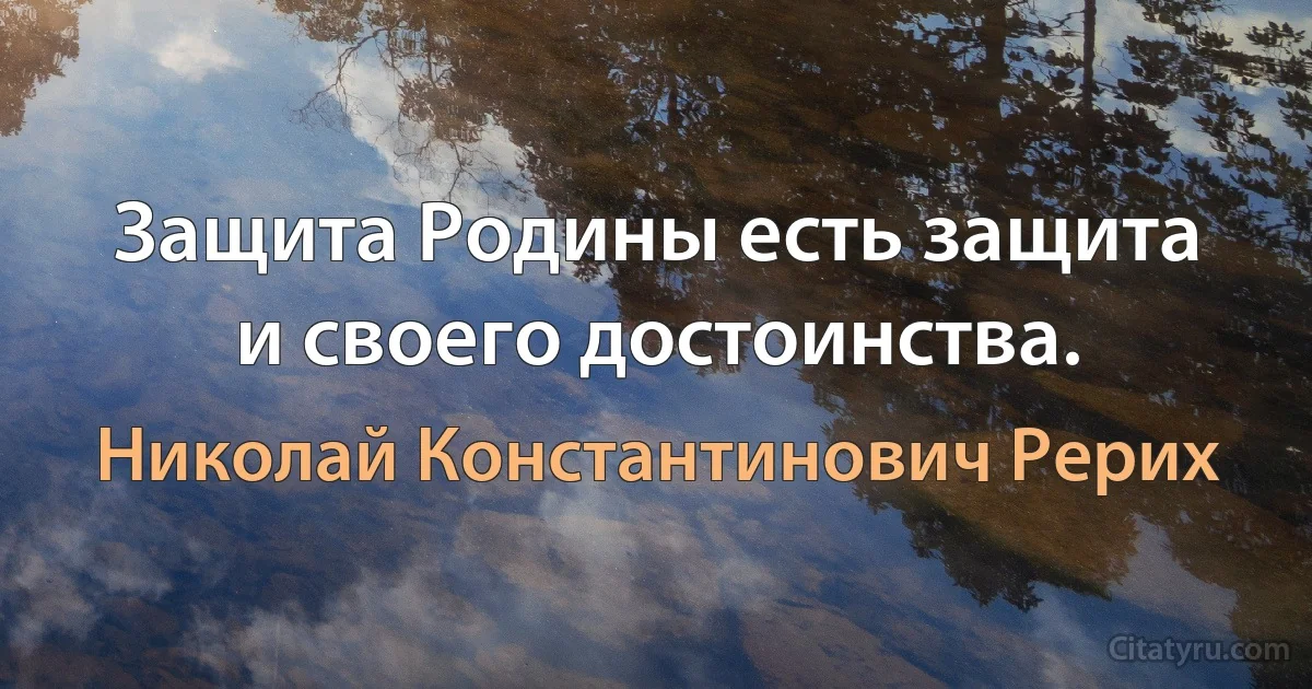 Защита Родины есть защита и своего достоинства. (Николай Константинович Рерих)