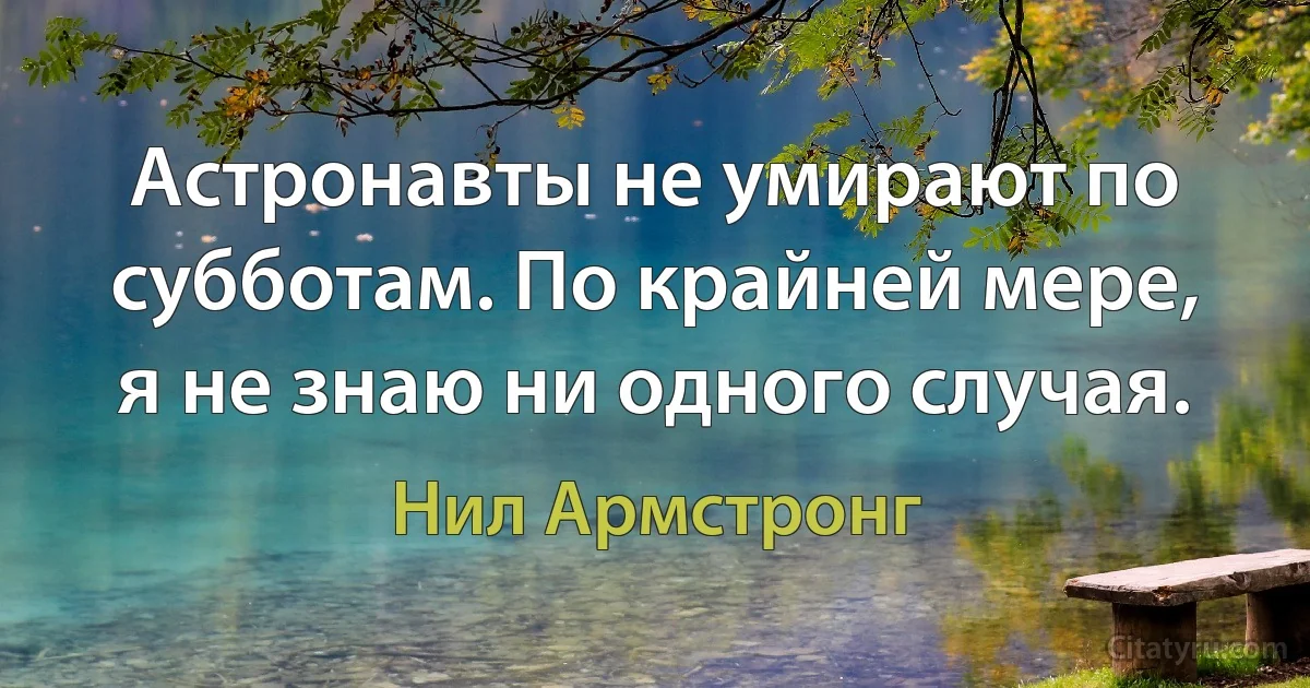 Астронавты не умирают по субботам. По крайней мере, я не знаю ни одного случая. (Нил Армстронг)