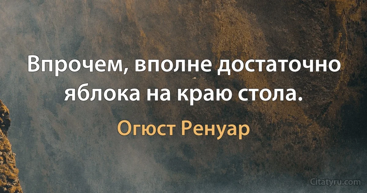 Впрочем, вполне достаточно яблока на краю стола. (Огюст Ренуар)