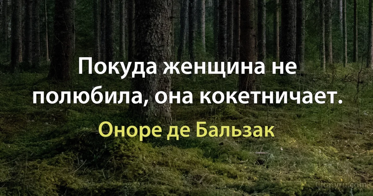 Покуда женщина не полюбила, она кокетничает. (Оноре де Бальзак)