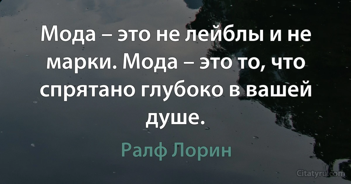 Мода – это не лейблы и не марки. Мода – это то, что спрятано глубоко в вашей душе. (Ралф Лорин)