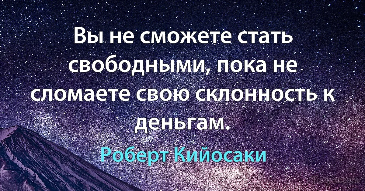 Вы не сможете стать свободными, пока не сломаете свою склонность к деньгам. (Роберт Кийосаки)