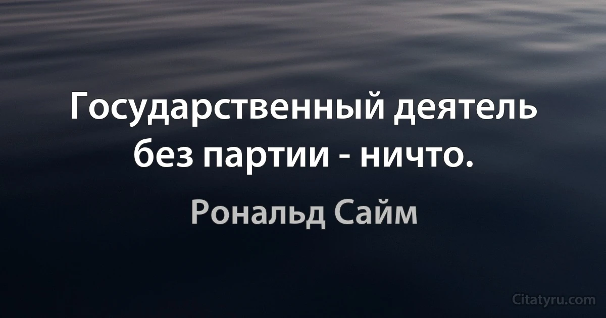 Государственный деятель без партии - ничто. (Рональд Сайм)