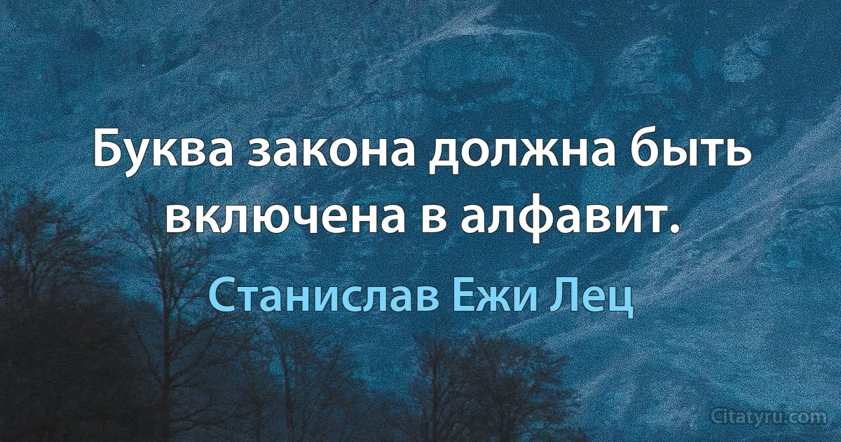 Буква закона должна быть включена в алфавит. (Станислав Ежи Лец)