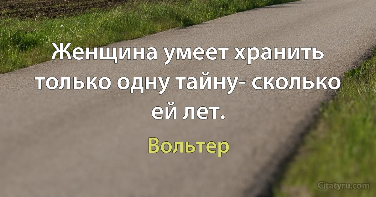 Женщина умеет хранить только одну тайну- сколько ей лет. (Вольтер)