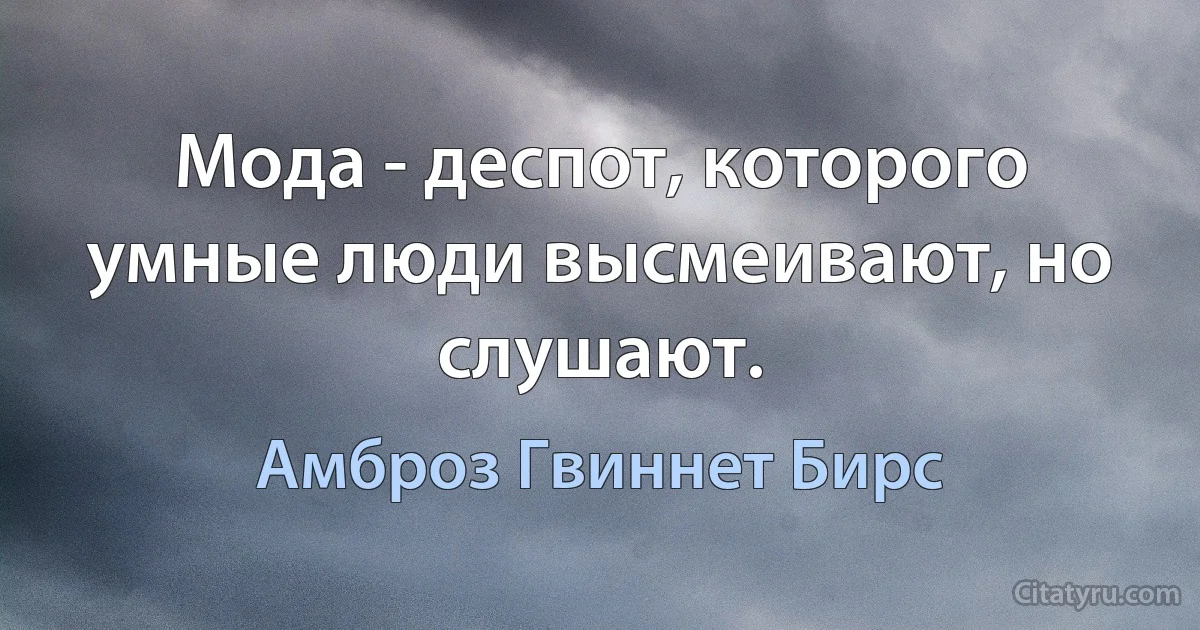 Мода - деспот, которого умные люди высмеивают, но слушают. (Амброз Гвиннет Бирс)