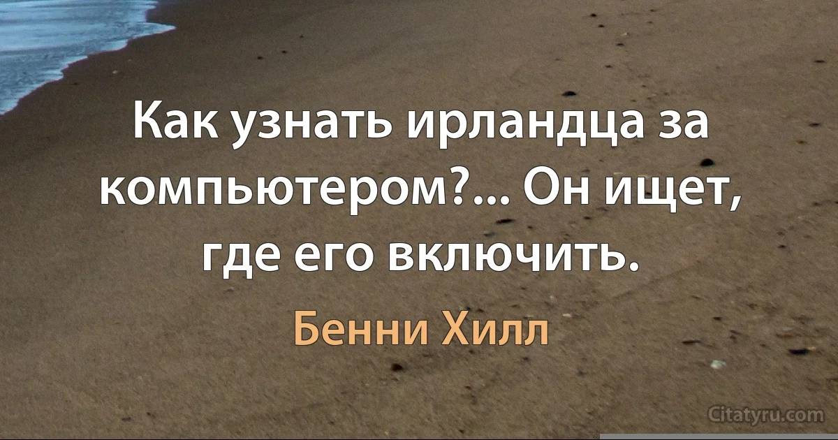 Как узнать ирландца за компьютером?... Он ищет, где его включить. (Бенни Хилл)