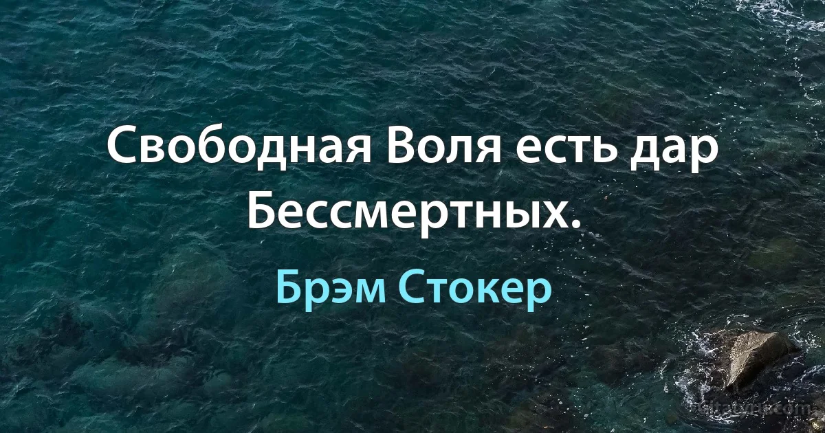 Свободная Воля есть дар Бессмертных. (Брэм Стокер)