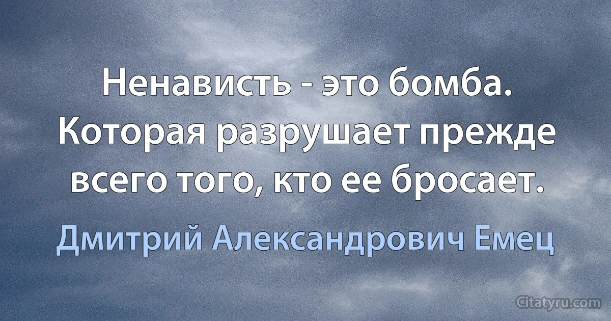 Ненависть - это бомба. Которая разрушает прежде всего того, кто ее бросает. (Дмитрий Александрович Емец)