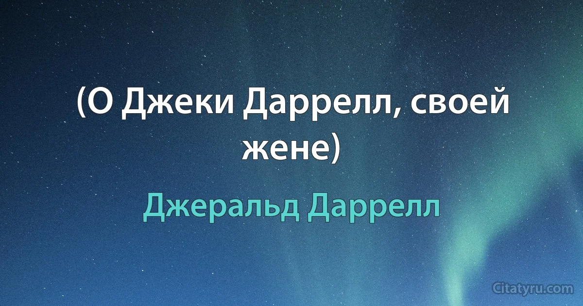 (О Джеки Даррелл, своей жене) (Джеральд Даррелл)