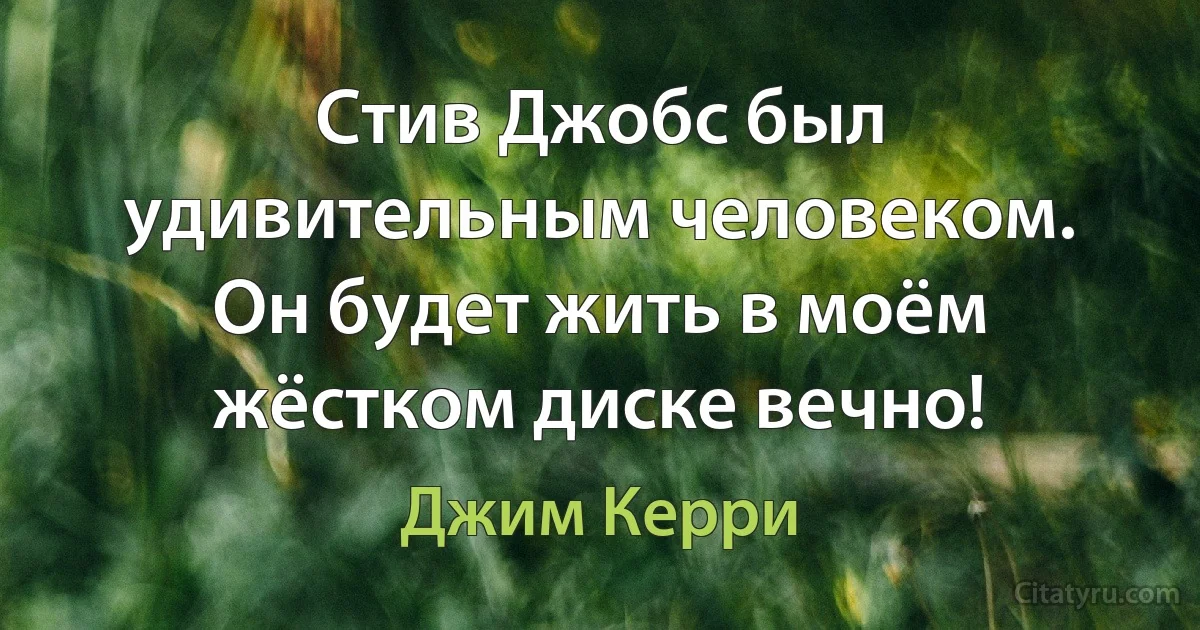 Стив Джобс был удивительным человеком. Он будет жить в моём жёстком диске вечно! (Джим Керри)