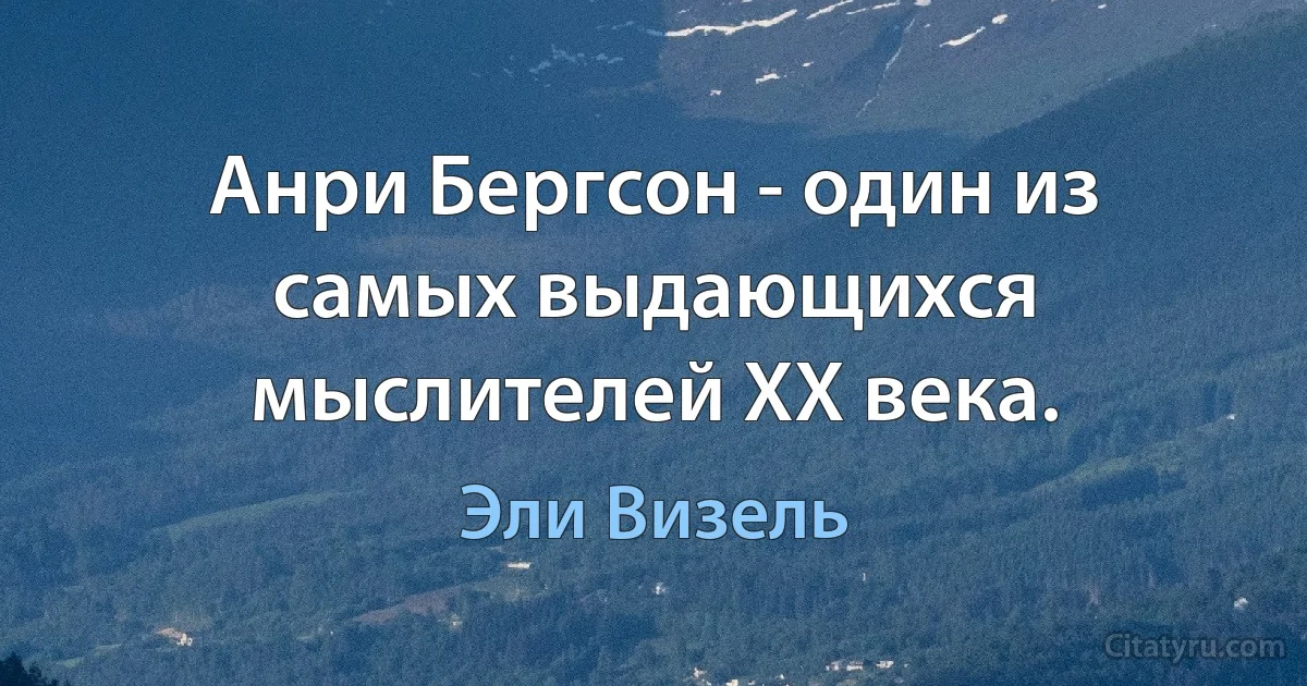 Анри Бергсон - один из самых выдающихся мыслителей XX века. (Эли Визель)