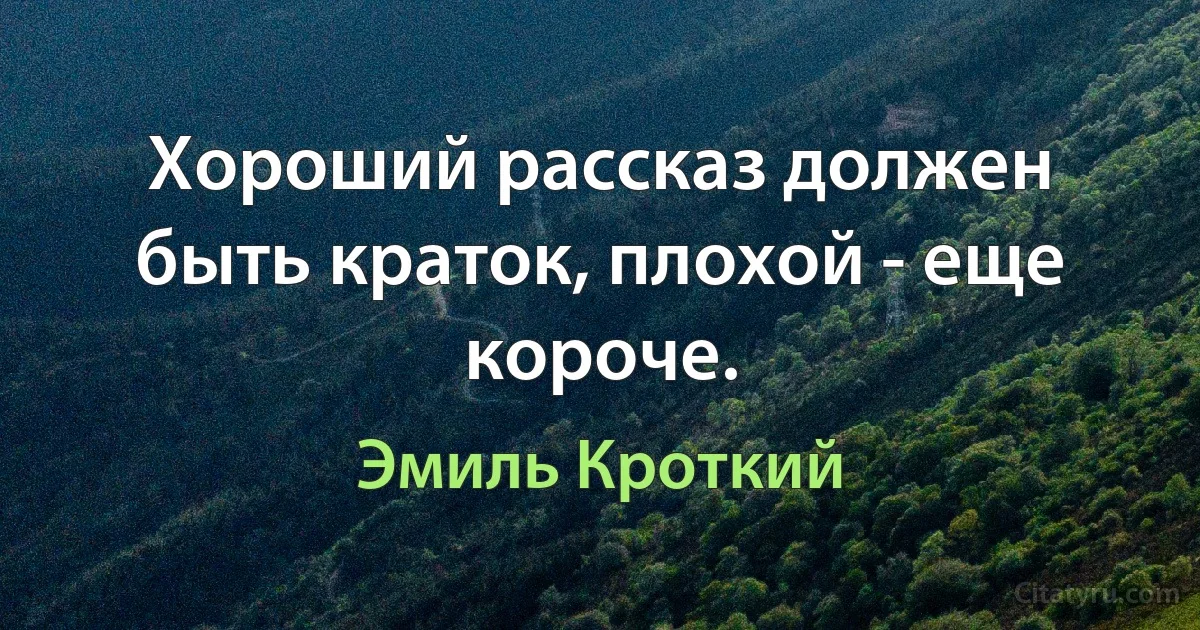 Хороший рассказ должен быть краток, плохой - еще короче. (Эмиль Кроткий)