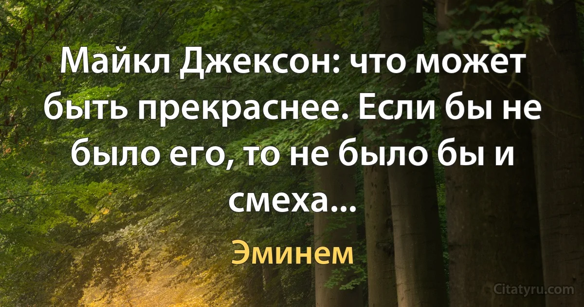 Майкл Джексон: что может быть прекраснее. Если бы не было его, то не было бы и смеха... (Эминем)