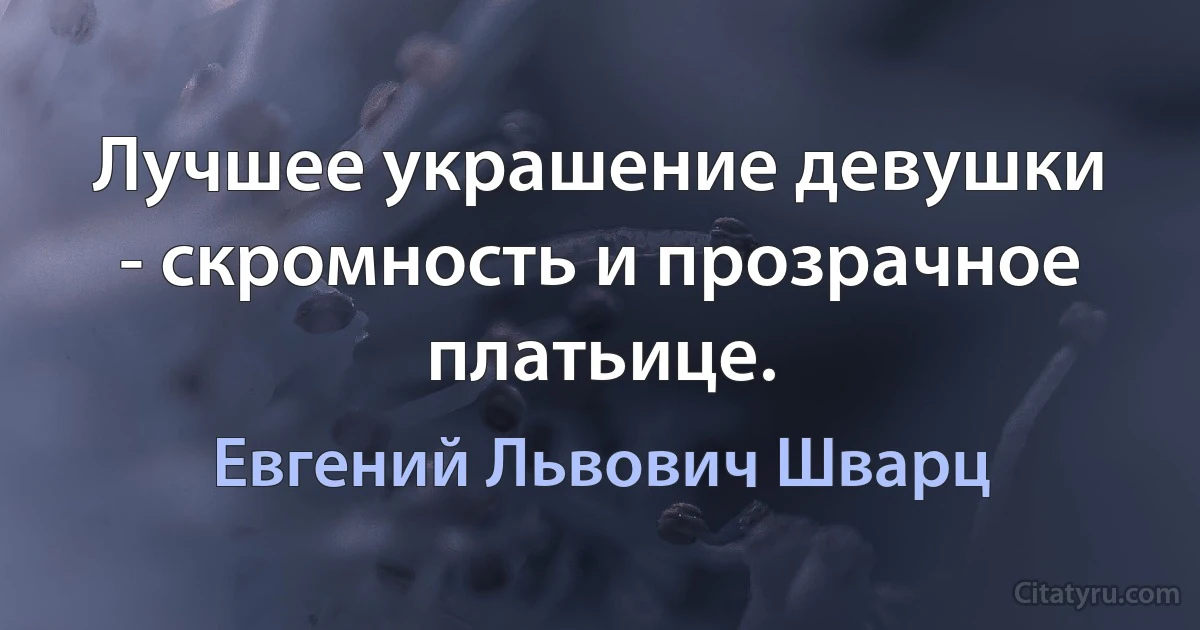 Лучшее украшение девушки - скромность и прозрачное платьице. (Евгений Львович Шварц)