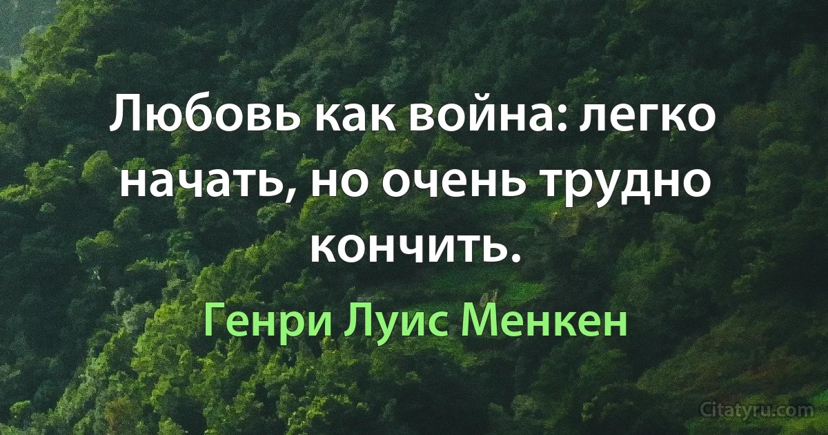 Любовь как война: легко начать, но очень трудно кончить. (Генри Луис Менкен)