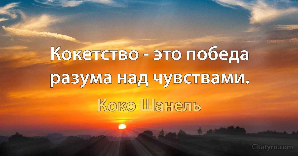 Кокетство - это победа разума над чувствами. (Коко Шанель)