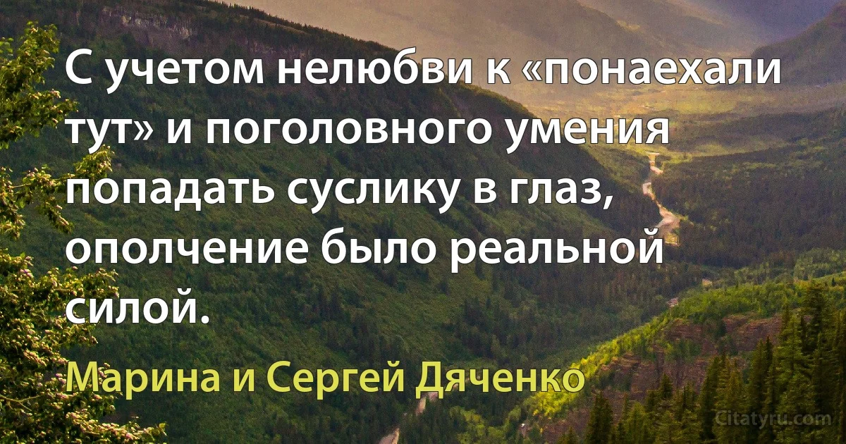 С учетом нелюбви к «понаехали тут» и поголовного умения попадать суслику в глаз, ополчение было реальной силой. (Марина и Сергей Дяченко)