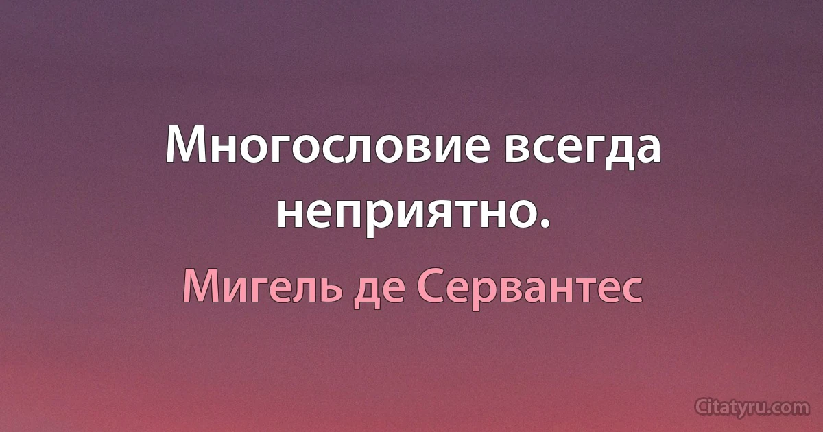 Многословие всегда неприятно. (Мигель де Сервантес)