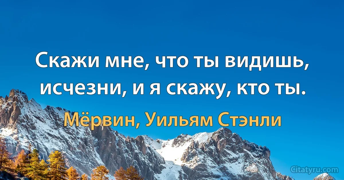 Скажи мне, что ты видишь, исчезни, и я скажу, кто ты. (Мёрвин, Уильям Стэнли)