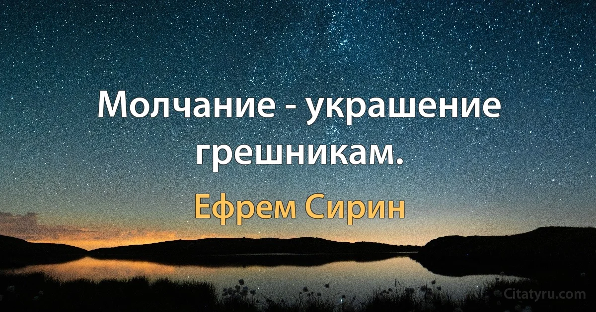 Молчание - украшение грешникам. (Ефрем Сирин)