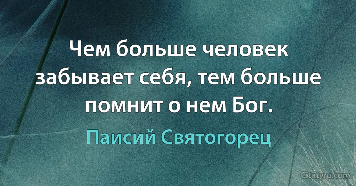 Чем больше человек забывает себя, тем больше помнит о нем Бог. (Паисий Святогорец)