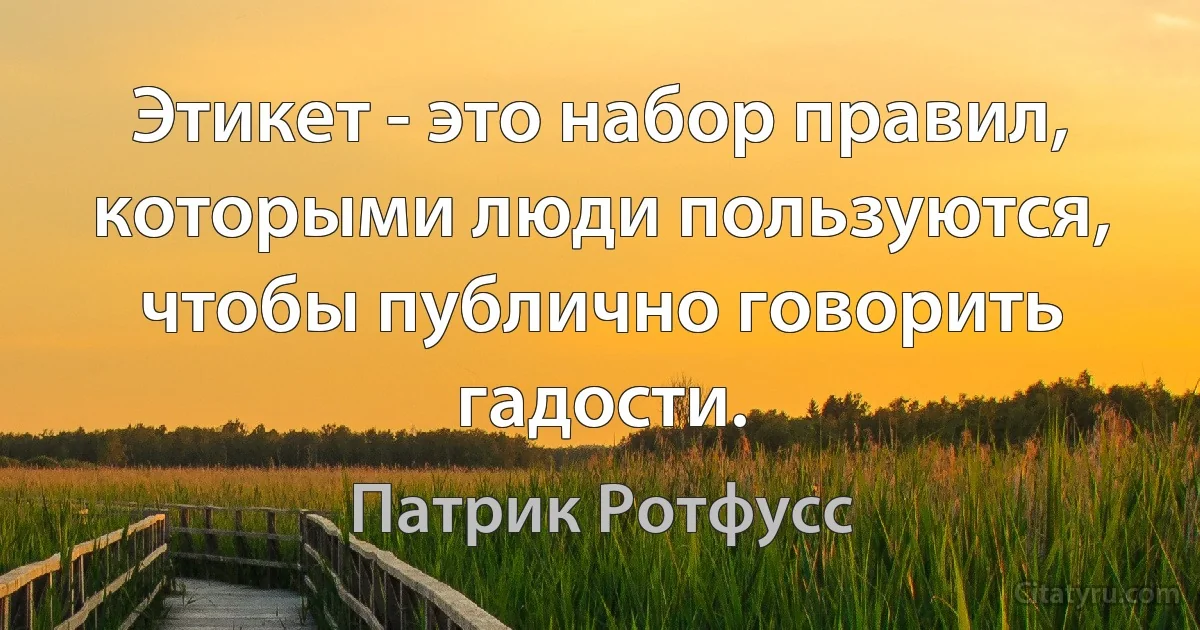 Этикет - это набор правил, которыми люди пользуются, чтобы публично говорить гадости. (Патрик Ротфусс)