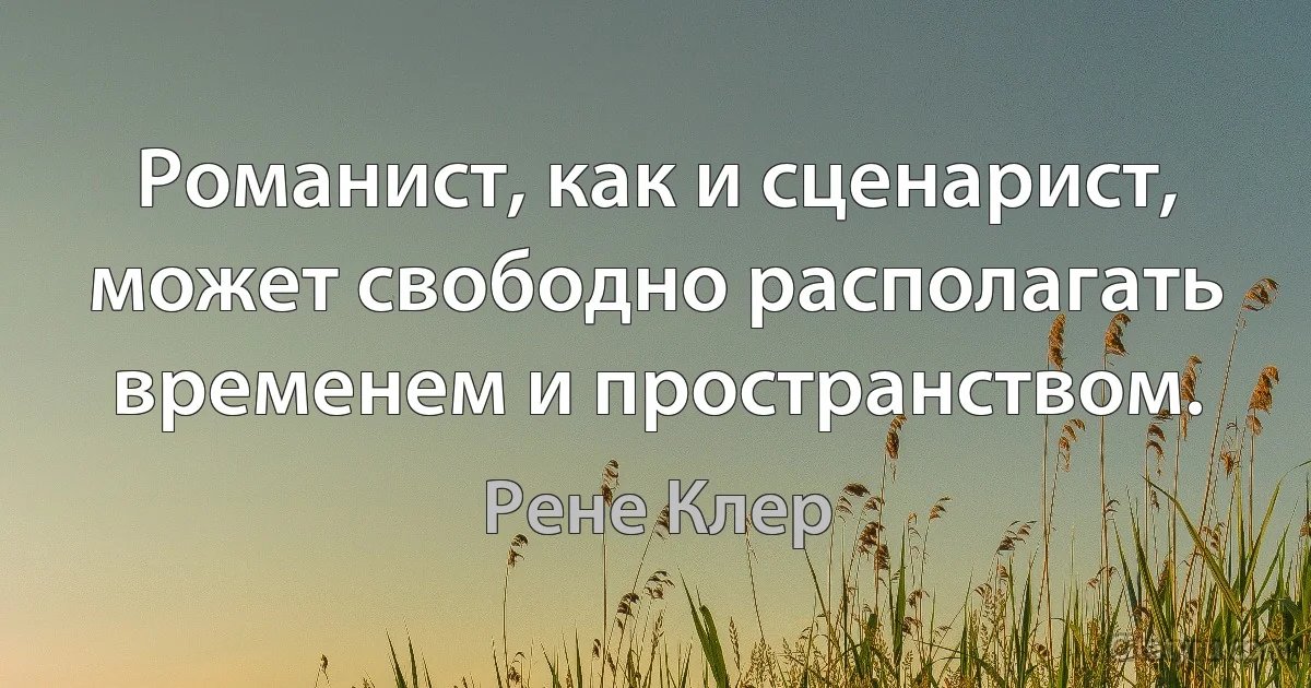 Романист, как и сценарист, может свободно располагать временем и пространством. (Рене Клер)