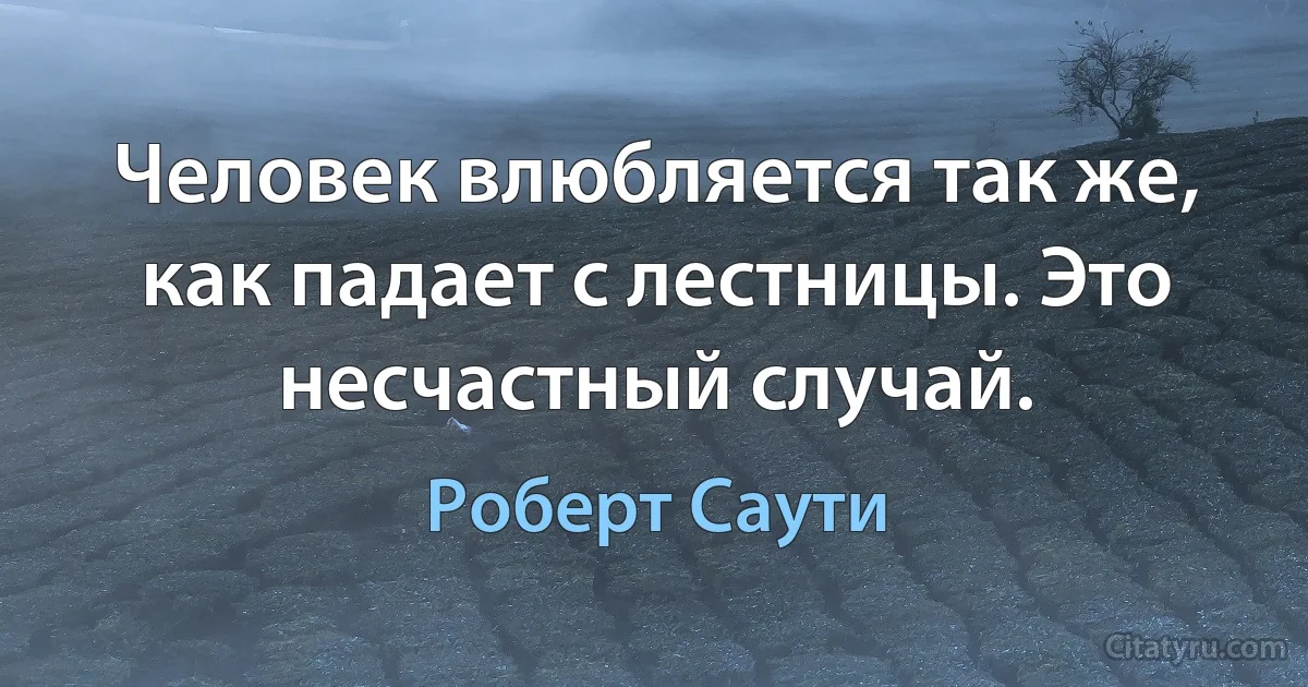 Человек влюбляется так же, как падает с лестницы. Это несчастный случай. (Роберт Саути)