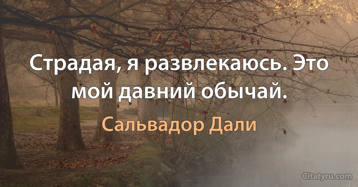 Страдая, я развлекаюсь. Это мой давний обычай. (Сальвадор Дали)