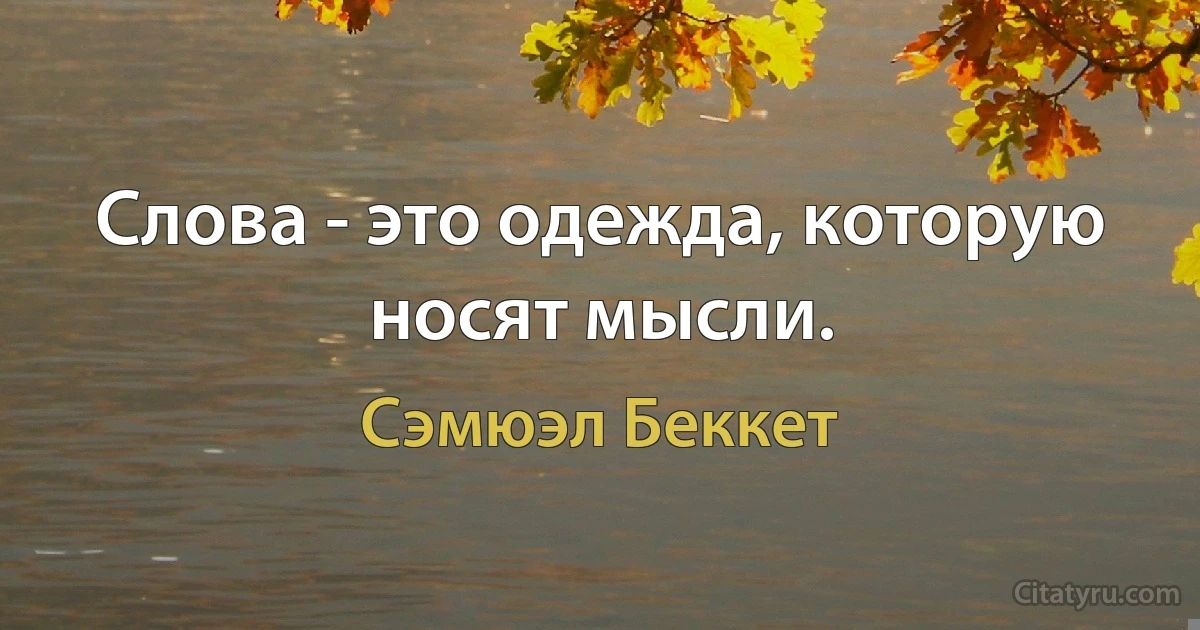 Слова - это одежда, которую носят мысли. (Сэмюэл Беккет)