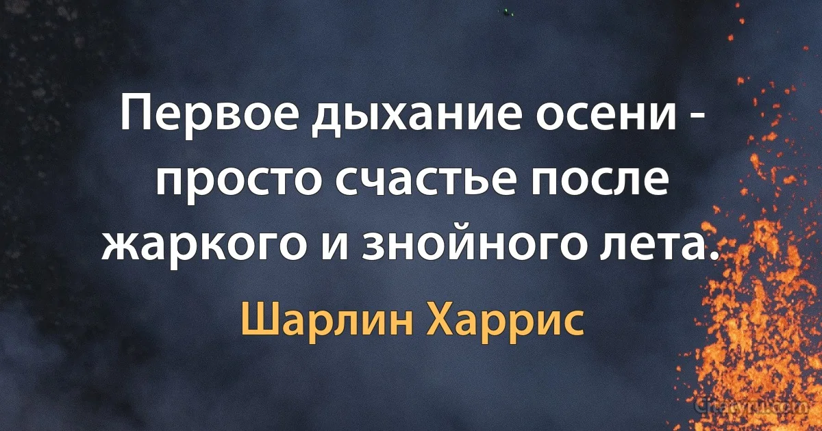 Первое дыхание осени - просто счастье после жаркого и знойного лета. (Шарлин Харрис)