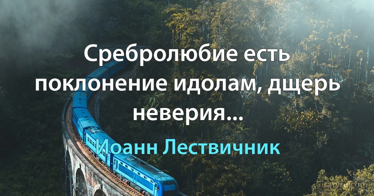 Сребролюбие есть поклонение идолам, дщерь неверия... (Иоанн Лествичник)