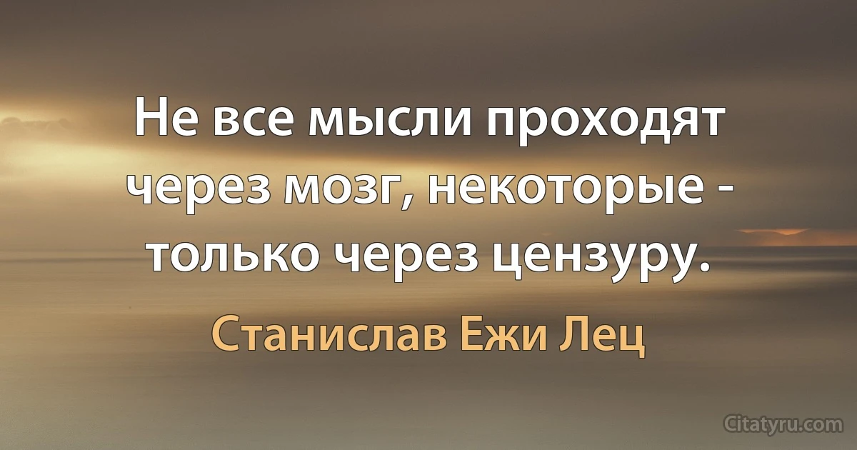 Не все мысли проходят через мозг, некоторые - только через цензуру. (Станислав Ежи Лец)